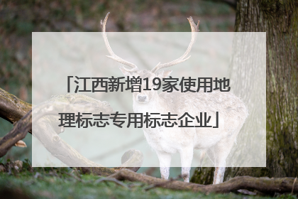 江西新增19家使用地理标志专用标志企业