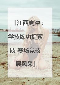 江西鹰潭：学技练功提素质 赛场竞技展风采