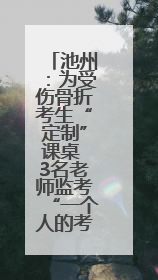 池州：为受伤骨折考生“定制”课桌 3名老师监考“一个人的考场”