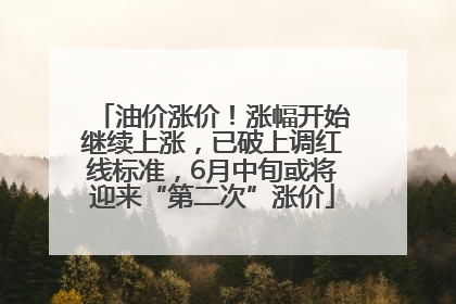 油价涨价！涨幅开始继续上涨，已破上调红线标准，6月中旬或将迎来“第二次”涨价