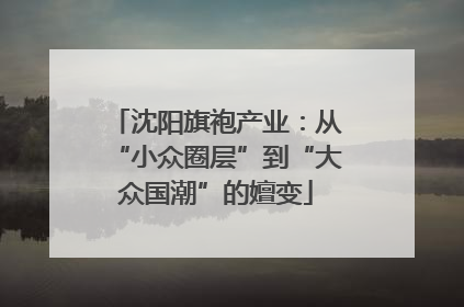 沈阳旗袍产业：从“小众圈层”到“大众国潮”的嬗变
