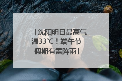 沈阳明日最高气温33℃！端午节假期有雷阵雨