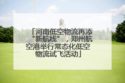 河南低空物流再添“新航线”，郑州航空港举行常态化低空物流试飞活动