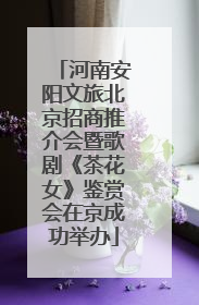 河南安阳文旅北京招商推介会暨歌剧《茶花女》鉴赏会在京成功举办