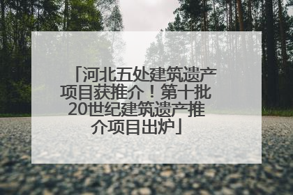 河北五处建筑遗产项目获推介！第十批20世纪建筑遗产推介项目出炉