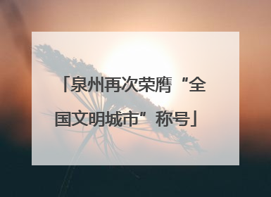 泉州再次荣膺“全国文明城市”称号