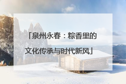 泉州永春：粽香里的文化传承与时代新风