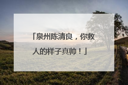 泉州陈清良，你救人的样子真帅！