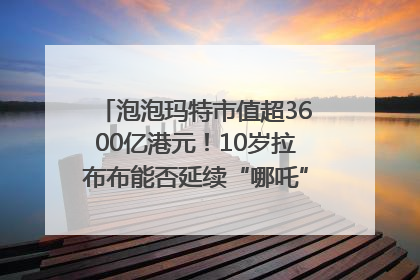 泡泡玛特市值超3600亿港元！10岁拉布布能否延续“哪吒”神话？｜热财经