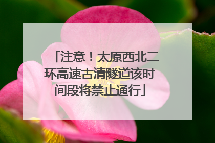 注意！太原西北二环高速古清隧道该时间段将禁止通行