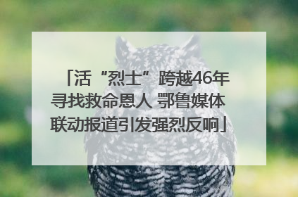 活“烈士”跨越46年寻找救命恩人 鄂鲁媒体联动报道引发强烈反响