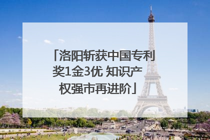 洛阳斩获中国专利奖1金3优 知识产权强市再进阶