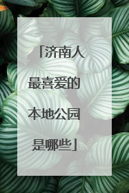 济南人最喜爱的本地公园是哪些