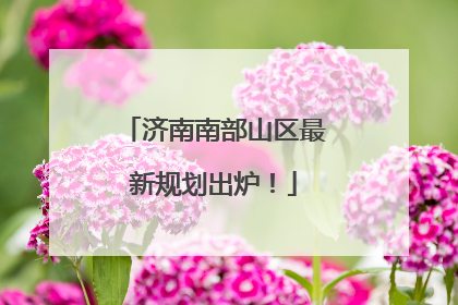济南南部山区最新规划出炉！