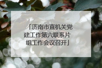 济南市直机关党建工作第六联系片组工作会议召开