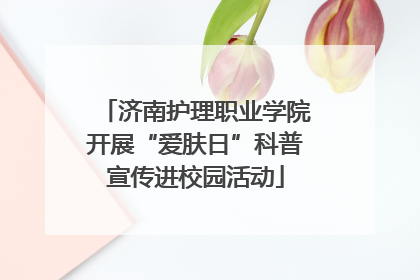 济南护理职业学院开展“爱肤日”科普宣传进校园活动
