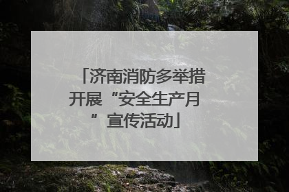 济南消防多举措开展“安全生产月”宣传活动