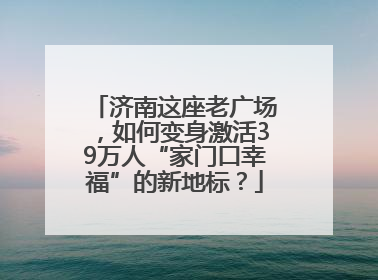 济南这座老广场，如何变身激活39万人“家门口幸福”的新地标？