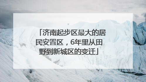 济南起步区最大的居民安置区，6年里从田野到新城区的变迁