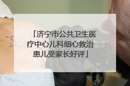 济宁市公共卫生医疗中心儿科细心救治患儿受家长好评