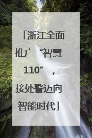 浙江全面推广“智慧110”，接处警迈向智能时代
