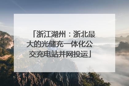 浙江湖州：浙北最大的光储充一体化公交充电站并网投运