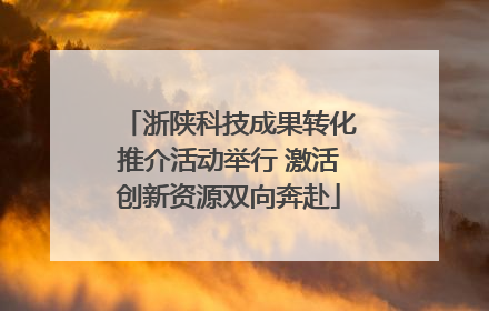 浙陕科技成果转化推介活动举行 激活创新资源双向奔赴