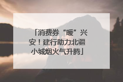 消费券“暖”兴安！建行助力北疆小城烟火气升腾