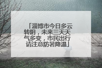 淄博市今日多云转阴，未来三天天气多变，市民出行请注意防暑降温