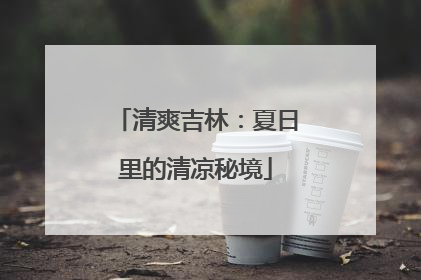 清爽吉林：夏日里的清凉秘境
