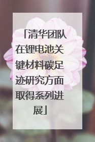 清华团队在锂电池关键材料碳足迹研究方面取得系列进展