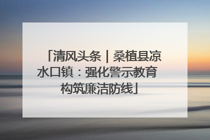 清风头条｜桑植县凉水口镇：强化警示教育 构筑廉洁防线