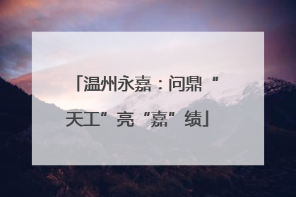 温州永嘉：问鼎“天工”亮“嘉”绩