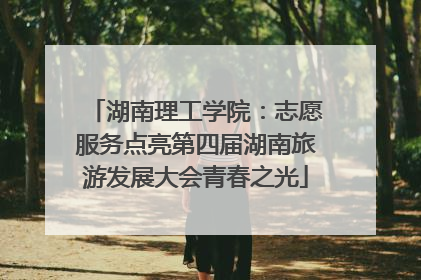 湖南理工学院：志愿服务点亮第四届湖南旅游发展大会青春之光