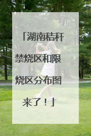 湖南秸秆禁烧区和限烧区分布图来了！