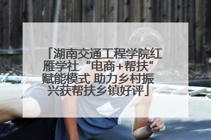 湖南交通工程学院红雁学社“电商+帮扶”赋能模式 助力乡村振兴获帮扶乡镇好评