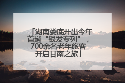 湖南娄底开出今年首趟“银发专列”，700余名老年旅客开启甘南之旅