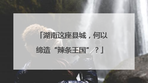 湖南这座县城，何以缔造“辣条王国”？