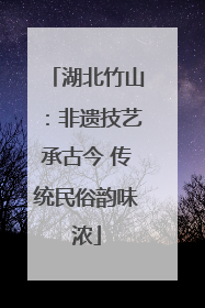 湖北竹山：非遗技艺承古今 传统民俗韵味浓