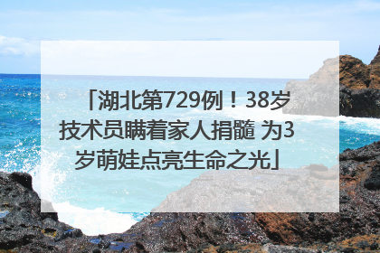 湖北第729例！38岁技术员瞒着家人捐髓 为3岁萌娃点亮生命之光