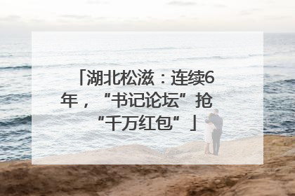 湖北松滋：连续6年，“书记论坛”抢“千万红包”