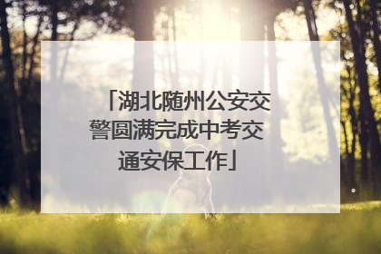 湖北随州公安交警圆满完成中考交通安保工作
