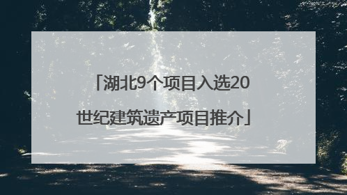 湖北9个项目入选20世纪建筑遗产项目推介