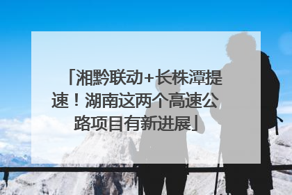 湘黔联动+长株潭提速！湖南这两个高速公路项目有新进展