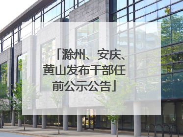 滁州、安庆、黄山发布干部任前公示公告
