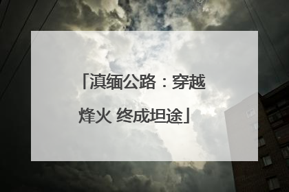 滇缅公路：穿越烽火 终成坦途