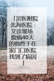 滨医附院北海医院：义诊现场 腹痛40天的他终于在家门口医院找到了病因