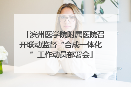 滨州医学院附属医院召开联动监督“合成一体化”工作动员部署会