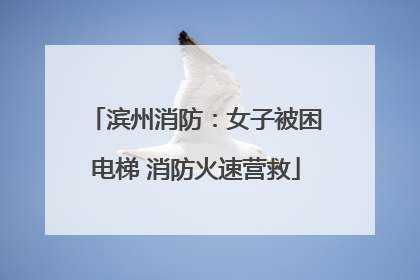 滨州消防：女子被困电梯 消防火速营救