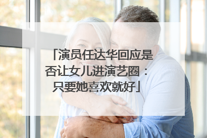 演员任达华回应是否让女儿进演艺圈：只要她喜欢就好